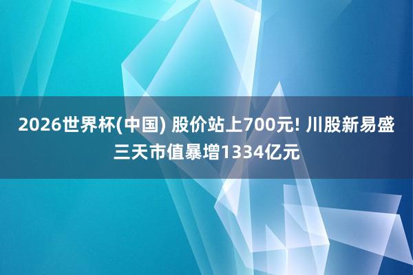 2026世界杯(中国) 股价站上700元! 川股新易盛三天市值暴增1334亿元