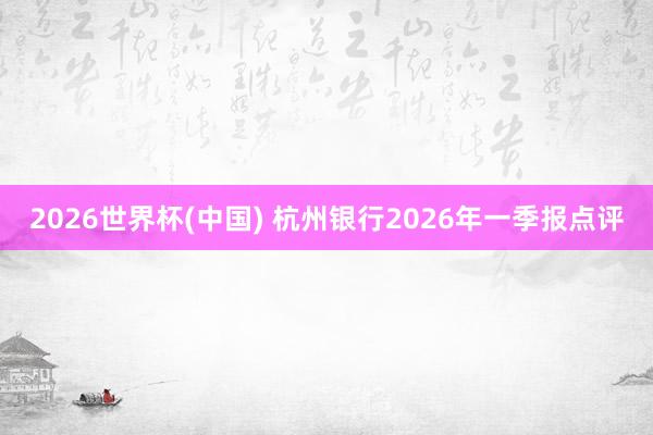 2026世界杯(中国) 杭州银行2026年一季报点评