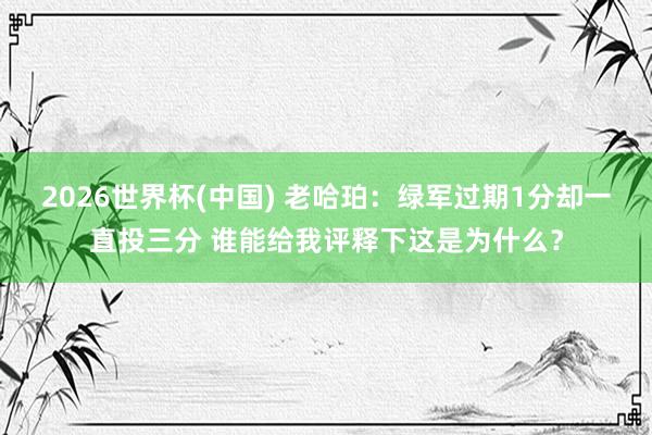 2026世界杯(中国) 老哈珀：绿军过期1分却一直投三分 谁能给我评释下这是为什么？