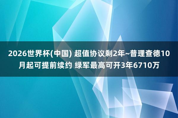 2026世界杯(中国) 超值协议剩2年~普理查德10月起可提前续约 绿军最高可开3年6710万