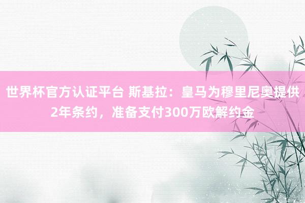 世界杯官方认证平台 斯基拉：皇马为穆里尼奥提供2年条约，准备支付300万欧解约金