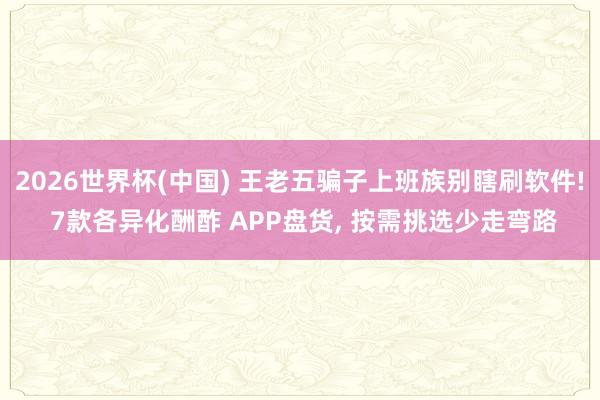 2026世界杯(中国) 王老五骗子上班族别瞎刷软件! 7款各异化酬酢 APP盘货， 按需挑选少走弯路