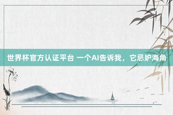 世界杯官方认证平台 一个AI告诉我，它忌妒海角