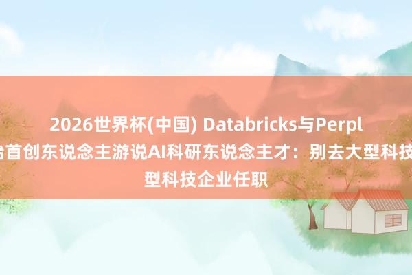 2026世界杯(中国) Databricks与Perplexity聚始首创东说念主游说AI科研东说念主才：别去大型科技企业任职
