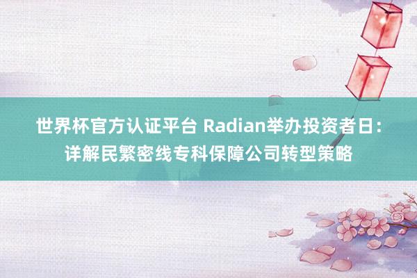 世界杯官方认证平台 Radian举办投资者日：详解民繁密线专科保障公司转型策略