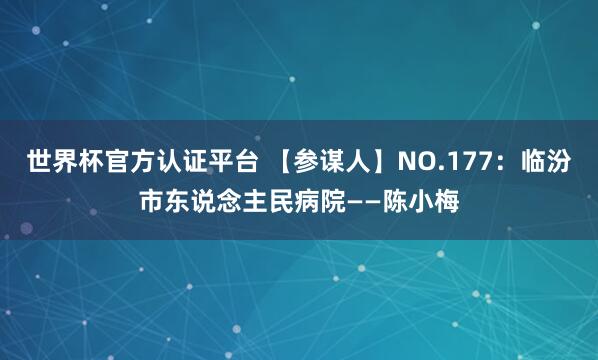 世界杯官方认证平台 【参谋人】NO.177:临汾市东说念主民病院——陈小梅