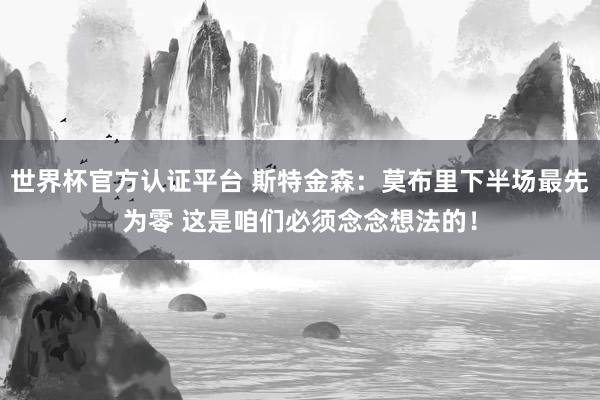 世界杯官方认证平台 斯特金森:莫布里下半场最先为零 这是咱们必须念念想法的!