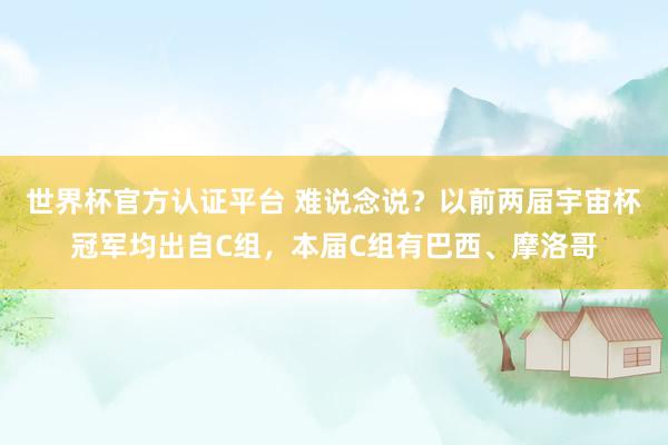 世界杯官方认证平台 难说念说?以前两届宇宙杯冠军均出自C组,本届C组有巴西、摩洛哥