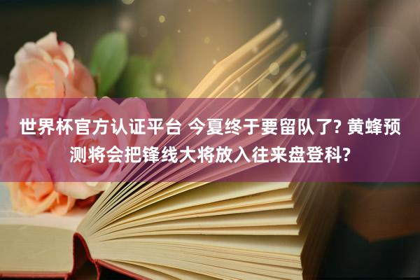 世界杯官方认证平台 今夏终于要留队了? 黄蜂预测将会把锋线大将放入往来盘登科?