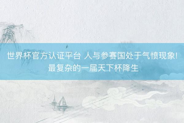 世界杯官方认证平台 人与参赛国处于气愤现象! 最复杂的一届天下杯降生