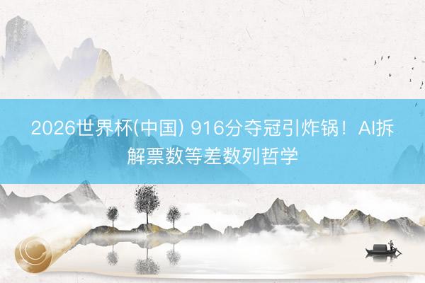 2026世界杯(中国) 916分夺冠引炸锅!AI拆解票数等差数列哲学