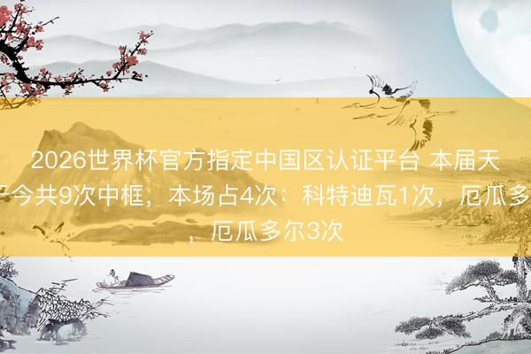 2026世界杯官方指定中国区认证平台 本届天下杯于今共9次中框,本场占4次:科特迪瓦1次,厄瓜多尔3次
