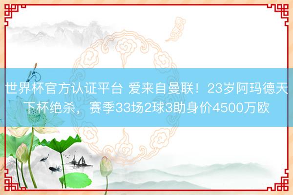世界杯官方认证平台 爱来自曼联!23岁阿玛德天下杯绝杀,赛季33场2球3助身价4500万欧