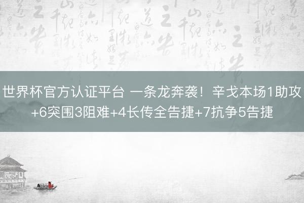 世界杯官方认证平台 一条龙奔袭!辛戈本场1助攻+6突围3阻难+4长传全告捷+7抗争5告捷