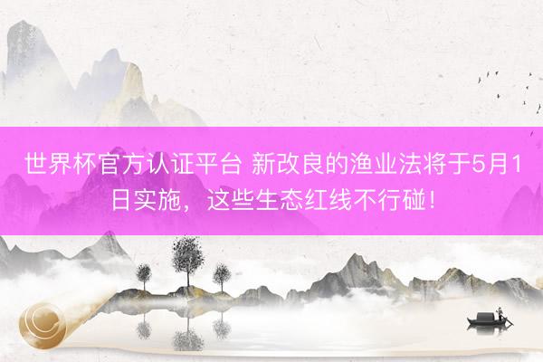 世界杯官方认证平台 新改良的渔业法将于5月1日实施,这些生态红线不行碰!