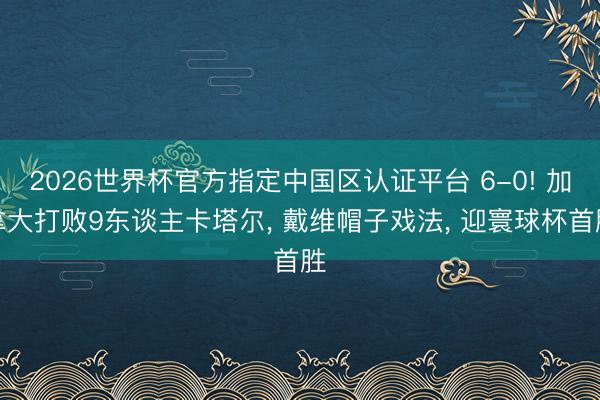 2026世界杯官方指定中国区认证平台 6-0! 加拿大打败9东谈主卡塔尔, 戴维帽子戏法, 迎寰球杯首胜