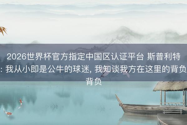 2026世界杯官方指定中国区认证平台 斯普利特: 我从小即是公牛的球迷, 我知谈我方在这里的背负